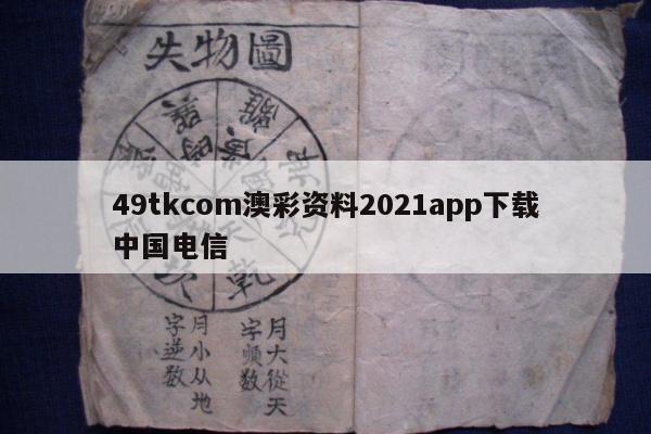 49tkcom澳彩资料2021app下载中国电信