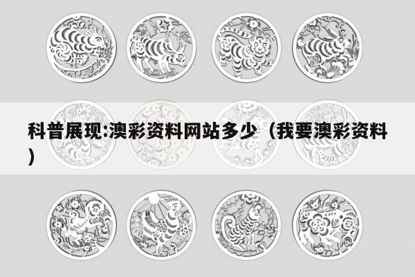 科普展现:澳彩资料网站多少（我要澳彩资料）